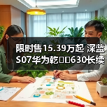 限时售15.39万起 深蓝S07华为乾��630长续航版上（图3）
