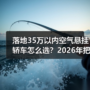 落地35万以内空气悬挂轿车怎么选？2026年把“高级舒适”买到位（图2）