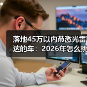 落地45万以内带激光雷达的车：2026年怎么挑才不踩坑？（图4）