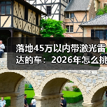 落地45万以内带激光雷达的车：2026年怎么挑才不踩坑？（图2）