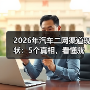 2026年汽车二网渠道现状:5个真相,看懂就能少走3年弯路(图3) 2026年汽车二网渠道现状:5个真相,看懂就能少走3年弯路(图3)