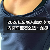 2026年最新汽车麂皮绒内饰车型怎么选：触感、耐用与保养全拆解（图3）