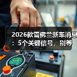 2026款雪佛兰新车消息:5个关键信号,别等上市才后悔(图2) 2026款雪佛兰新车消息:5个关键信号,别等上市才后悔(图2)