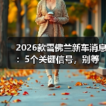 2026款雪佛兰新车消息:5个关键信号,别等上市才后悔(图1) 2026款雪佛兰新车消息:5个关键信号,别等上市才后悔(图1)