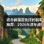 适合做露营拖挂的前车推荐:2026年选车避坑与实测清单(图4) 适合做露营拖挂的前车推荐:2026年选车避坑与实测清单(图4)