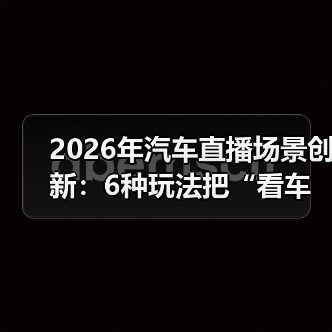 2026年汽车直播场景创新:6种玩法把“看车”变成“想马上下单”(图2) 2026年汽车直播场景创新:6种玩法把“看车”变成“想马上下单”(图2)