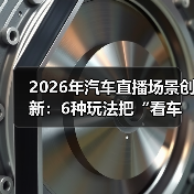 2026年汽车直播场景创新:6种玩法把“看车”变成“想马上下单”(图1) 2026年汽车直播场景创新:6种玩法把“看车”变成“想马上下单”(图1)