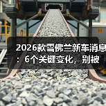 2026款雪佛兰新车消息:6个关键变化,别被“配置表”骗了(图1) 2026款雪佛兰新车消息:6个关键变化,别被“配置表”骗了(图1)
