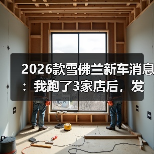 2026款雪佛兰新车消息:我跑了3家店后,发现真正该盯的不是价格(图1) 2026款雪佛兰新车消息:我跑了3家店后,发现真正该盯的不是价格(图1)