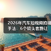 2026年汽车短视频拍摄手法:6个镜头套路让试驾视频更像“真体验”(图2) 2026年汽车短视频拍摄手法:6个镜头套路让试驾视频更像“真体验”(图2)