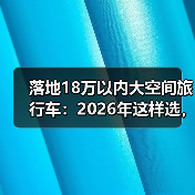 落地18万以内大空间旅行车:2026年这样选,装得下全家也装得下热爱(图1) 落地18万以内大空间旅行车:2026年这样选,装得下全家也装得下热爱(图1)