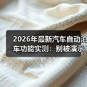 2026年最新汽车自动泊车功能实测:别被演示骗了,这些场景才见真章(图1) 2026年最新汽车自动泊车功能实测:别被演示骗了,这些场景才见真章(图1)