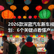 2026款深蓝汽车新车规划:6个关键点看懂产品、技术与价格走向(图2) 2026款深蓝汽车新车规划:6个关键点看懂产品、技术与价格走向(图2)