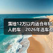 落地12万以内适合年轻人的车:2026年选车避坑清单与真实案例(图2) 落地12万以内适合年轻人的车:2026年选车避坑清单与真实案例(图2)