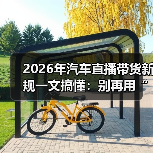 2026年汽车直播带货新规一文搞懂：别再用“激情”赌合规了（图1）