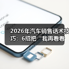 2026年汽车销售话术技巧：6招把“我再看看”聊成“我今天订”（图2）