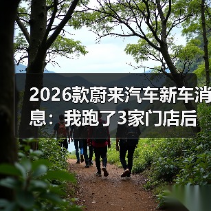 2026款蔚来汽车新车消息:我跑了3家门店后,发现真正该盯的6件事(图3) 2026款蔚来汽车新车消息:我跑了3家门店后,发现真正该盯的6件事(图3)