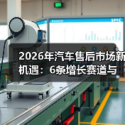 2026年汽车售后市场新机遇:6条增长赛道与赚钱打法(图2) 2026年汽车售后市场新机遇:6条增长赛道与赚钱打法(图2)