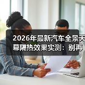 2026年最新汽车全景天幕隔热效果实测：别再被“看起来很高级”骗了（图4）
