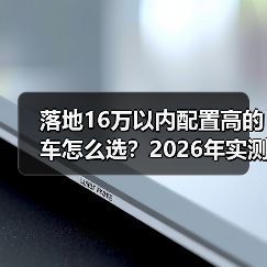 落地16万以内配置高的车怎么选？2026年实测清单与避坑技巧（图3）