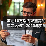 落地16万以内配置高的车怎么选？2026年实测清单与避坑技巧（图4）