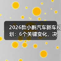 2026款小鹏汽车新车规划:6个关键变化,决定你买不买(图1) 2026款小鹏汽车新车规划:6个关键变化,决定你买不买(图1)