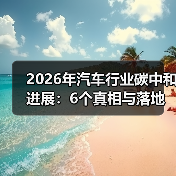 2026年汽车行业碳中和进展:6个真相与落地路线图(图1) 2026年汽车行业碳中和进展:6个真相与落地路线图(图1)