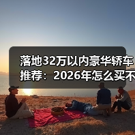 落地32万以内豪华轿车推荐：2026年怎么买不吃亏的6个答案（图1）