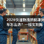 2026快递物流新能源货车怎么选?一线实测揭秘三大核心门槛(图1) 2026快递物流新能源货车怎么选?一线实测揭秘三大核心门槛(图1)
