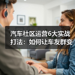 汽车社区运营6大实战打法：如何让车友群变身生意增长引擎（图1）