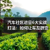汽车社区运营6大实战打法：如何让车友群变身生意增长引擎（图3）