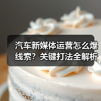 汽车新媒体运营怎么爆线索？关键打法全解析（图2）