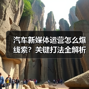 汽车新媒体运营怎么爆线索？关键打法全解析（图4）