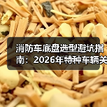 消防车底盘选型避坑指南：2026年特种车辆关键要素（图2）