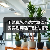 工地车怎么选才靠谱？皮实耐用选车避坑指南（图3）