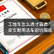 工地车怎么选才靠谱？皮实耐用选车避坑指南（图4）