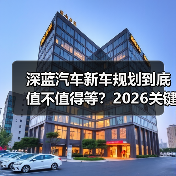 深蓝汽车新车规划到底值不值得等?2026关键升级点全解析(图1) 深蓝汽车新车规划到底值不值得等?2026关键升级点全解析(图1)