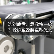 选对底盘，急救快一倍？救护车改装车型怎么选？（图1）