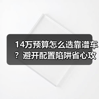 14万预算怎么选靠谱车？避开配置陷阱省心攻略（图1）