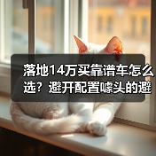 落地14万买靠谱车怎么选?避开配置噱头的避坑指南(图3) 落地14万买靠谱车怎么选?避开配置噱头的避坑指南(图3)