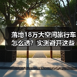 落地18万大空间旅行车怎么选?实测避开这些坑(图3) 落地18万大空间旅行车怎么选?实测避开这些坑(图3)