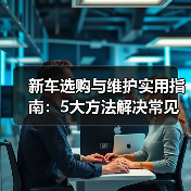 新车选购与维护实用指南:5大方法解决常见问题2026(图3) 新车选购与维护实用指南:5大方法解决常见问题2026(图3)