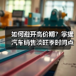 如何避开高价期?掌握汽车销售淡旺季时间点(图2) 如何避开高价期?掌握汽车销售淡旺季时间点(图2)