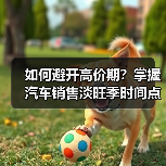 如何避开高价期?掌握汽车销售淡旺季时间点(图1) 如何避开高价期?掌握汽车销售淡旺季时间点(图1)
