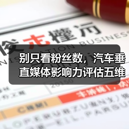 别只看粉丝数,汽车垂直媒体影响力评估五维指标更精准(图1) 别只看粉丝数,汽车垂直媒体影响力评估五维指标更精准(图1)