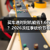 买车选对时机能省1.6万?2026淡旺季砍价节奏全解析(图2) 买车选对时机能省1.6万?2026淡旺季砍价节奏全解析(图2)