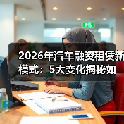 2026年汽车融资租赁新模式:5大变化揭秘如何少花冤枉钱(图4) 2026年汽车融资租赁新模式:5大变化揭秘如何少花冤枉钱(图4)