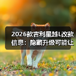 2026款吉利星越L改款信息:隐藏升级可能让你改主意(图1) 2026款吉利星越L改款信息:隐藏升级可能让你改主意(图1)