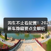 购车不止看配置!2026新车隐藏要点全解析(图1) 购车不止看配置!2026新车隐藏要点全解析(图1)