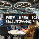 购车不止看配置!2026新车隐藏要点全解析(图4) 购车不止看配置!2026新车隐藏要点全解析(图4)